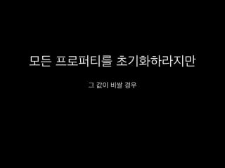 모든 프로퍼티를 초기화하라지만
그 값이 비쌀 경우
 