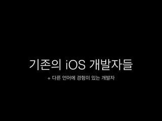기존의 iOS 개발자들
+ 다른 언어에 경험이 있는 개발자
 