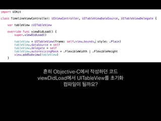 흔히 Objective-C에서 작성하던 코드
viewDidLoad에서 UITableView를 초기화
컴파일이 될까요?
 