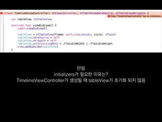 안됨
initializers가 필요한 이유는?  
TimelineViewController가 생성될 때 tableView가 초기화 되지 않음
 