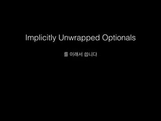 Implicitly Unwrapped Optionals
를 이래서 씁니다
 