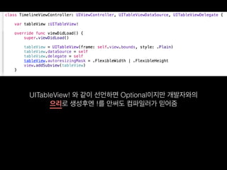 UITableView! 와 같이 선언하면 Optional이지만 개발자와의  
으리로 생성후엔 !를 안써도 컴파일러가 믿어줌
 