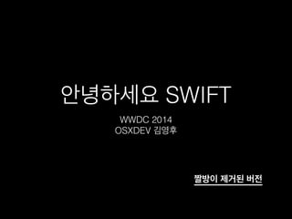 안녕하세요 SWIFT
WWDC 2014
OSXDEV 김영후
짤방이 제거된 버전
 