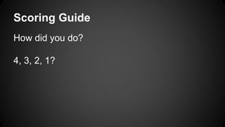 Scoring Guide 
How did you do? 
4, 3, 2, 1? 
