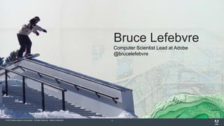© 2015 Adobe Systems Incorporated. All Rights Reserved. Adobe Confidential. 3
Bruce Lefebvre
Computer Scientist Lead at Adobe
@brucelefebvre
 