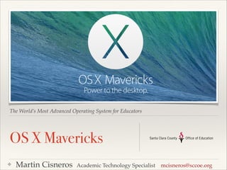The World’s Most Advanced Operating System for Educators

OS X Mavericks
❖

Martin Cisneros

Academic Technology Specialist

mcisneros@sccoe.org

 
