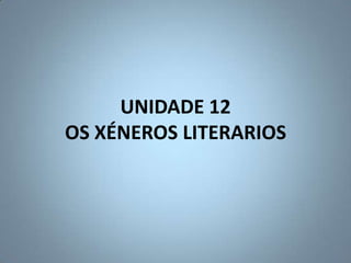 UNIDADE 12
OS XÉNEROS LITERARIOS
 
