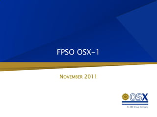 FPSO OSX-1


NOVEMBER 2011
 