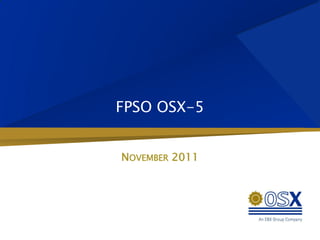 FPSO OSX-5


NOVEMBER 2011
 