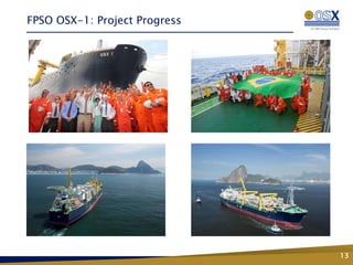 FPSO OSX-1: Project Progress




                               13
 