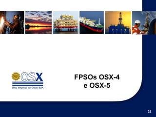 FPSOs OSX-4
  e OSX-5


              21
 