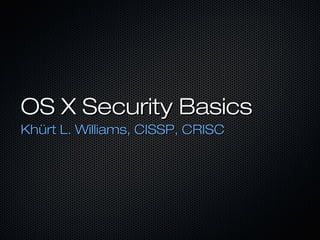 OS X Security Basics
Khürt L. Williams, CISSP, CRISC
 
