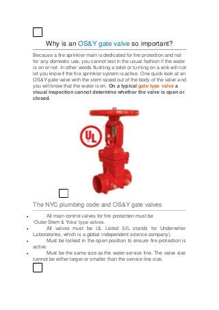Why is an OS&Y gate valve so important?
Because a fire sprinkler main is dedicated for fire protection and not
for any dom...