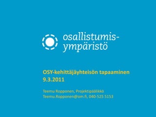 OSY-kehittäjäyhteisön tapaaminen  9.3.2011  Teemu Ropponen, Projektipäälikkö Teemu.Ropponen@om.fi, 040-525 5153 