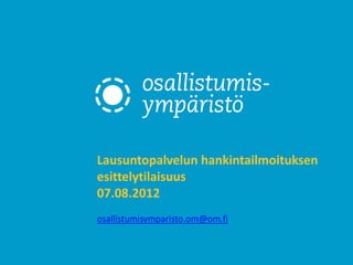Lausuntopalvelun hankintailmoituksen
esittelytilaisuus
07.08.2012
osallistumisymparisto.om@om.fi
 