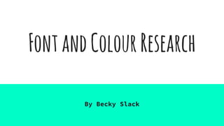 FontandColourResearch
By Becky Slack
 