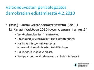 Valtioneuvoston periaatepäätös demokratian edistämisestä 4.2.2010 <ul><li>(mm.) ”Suomi verkkodemokratiavertailujen 10 kärk...