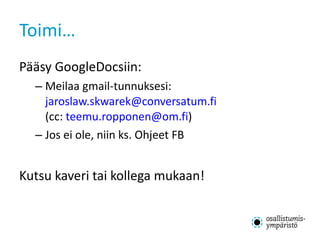 Toimi… <ul><li>Pääsy GoogleDocsiin: </li></ul><ul><ul><li>Meilaa gmail-tunnuksesi:  [email_address] (cc:  [email_address] ...
