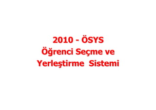 2010 - ÖSYS
 Öğrenci Seçme ve
Yerleştirme Sistemi



    2009 Sunum , Ankara 22 Temmuz 2009
 