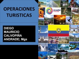 OPERACIONES
TURISTICAS
DIEGO
MAURICIO
CALVOPIÑA
ANDRADE; Mgs
 