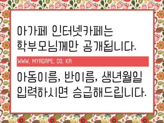 아가페 인터넷카페는
학부모님께만 공개됩니다.
WWW. MYAGAPE. CO. KR

!

아동이름, 반이름, 생년월일
입력하시면 승급해드립니다.

 
