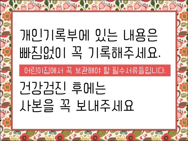 개인기록부에 있는 내용은
빠짐없이 꼭 기록해주세요.
!

어린이집에서 꼭 보관해야 할 필수서류들입니다.

건강검진 후에는
사본을 꼭 보내주세요

 