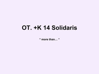 OT. +K 14 Solidaris “ more than… “ 