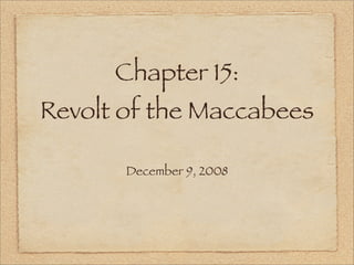 Chapter 15:
Revolt of the Maccabees

       December 9, 2008
 