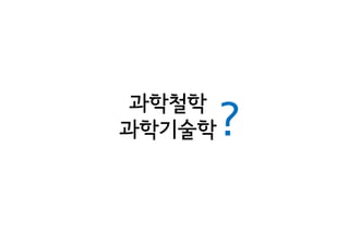 과학철학
과학기술학 ?
 