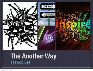 The Another Way
Taewoo Lee
12년	 2월	 18일	 토요일
 