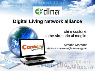 Digital Living Network alliance
chi è costui e
come sfruttarlo al meglio.
Simone Marzona
simone.marzona@carnialug.net
 