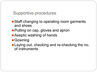 Supportive procedures
⚫Staff changing to operating room garments
and shoes
⚫Putting on cap, gloves and apron
⚫Aseptic washing of hands
⚫Gowning
⚫Laying out, checking and re-checking the no.
of instruments
 