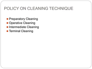POLICY ON CLEANING TECHNIQUE
⚫ Preparatory Cleaning
⚫ Operative Cleaning
⚫ Intermediate Cleaning
⚫ Terminal Cleaning
 