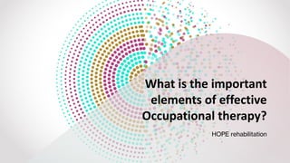 What is the important
elements of effective
Occupational therapy?
HOPE rehabilitation
 
