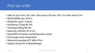 Post op order
• Take VS q15 mins. for 2 hrs. then every 30 mins. for 1 hr. then every 4 hr.
• NS/RL/D4W over 24 hrs.
• Ampicillin 2g IV, 3 doses
• Diclofenac 75mg IM TID
• Tramadol 50mg IM TID
• Keep the catheter for 6 hrs.
• Keep NPO till bowel sound becomes active
• Encourage early ambulation
• Determine postop HCT after 8 hrs.
• Subject tissue for histopathology
4/17/2023 case presentation on adnexal torsion 14
 