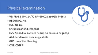 Physical examination
• VS: PR=88 BP=114/72 RR=20 O2 Sat=96% T=36.3
• HEENT: PC, NIS
• LGS: No LAP
• Chest: clear and resonant
• CVS: S1 and S2 are well heard, no murmur or gallop
• Abd: tenderness over surgical site
• GUS: no active bleeding
• CNS: COTPP
4/17/2023 case presentation on adnexal torsion 16
 