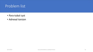Problem list
• Para-tubal cyst
• Adnexal torsion
4/17/2023 case presentation on adnexal torsion 22
 