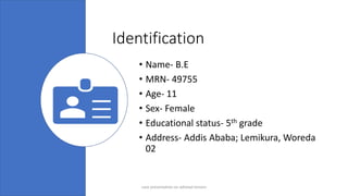 Identification
• Name- B.E
• MRN- 49755
• Age- 11
• Sex- Female
• Educational status- 5th grade
• Address- Addis Ababa; Lemikura, Woreda
02
4/17/2023 4
case presentation on adnexal torsion
 