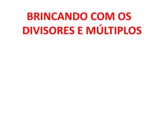 BRINCANDO COM OS DIVISORES E MÚLTIPLOS