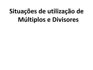 Situações de utilização de Múltiplos e Divisores