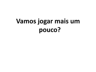 Vamos jogar mais um pouco?