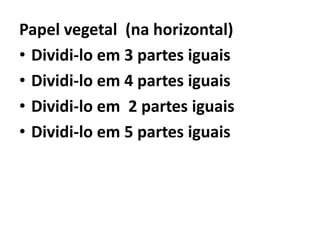 Papel vegetal  (na horizontal)Dividi-lo em 3 partes iguaisDividi-lo em 4 partes iguaisDividi-lo em  2 partes iguaisDividi-lo em 5 partes iguais