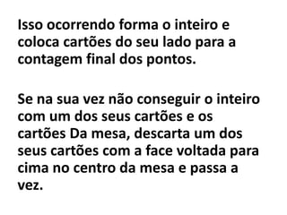 Regras do jogo:Ao iniciar o jogo  distribuir 3 cartões para cada jogador e virar 4 cartões com a face voltada para cima no centro da mesa.Na sua vez o aluno verifica se com um dos cartões que está em sua mão consegue formar um inteiro com os cartões virados sobre a mesa ( podendo utilizar quantos cartões da mesa interessar)