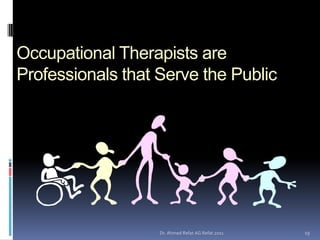 Occupational Therapists are
Professionals that Serve the Public




                   Dr. Ahmed Refat AG Refat 2011   19
 