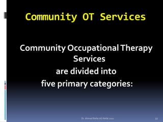 Community OT Services

Community Occupational Therapy
            Services
       are divided into
   five primary categories:


             Dr. Ahmed Refat AG Refat 2011   32
 