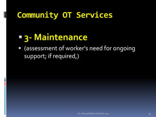 Community OT Services

 3- Maintenance
 (assessment of worker's need for ongoing
  support; if required,)




                     Dr. Ahmed Refat AG Refat 2011   35
 