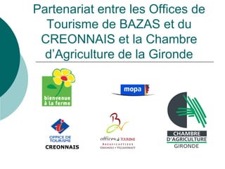 Partenariat entre les Offices de
  Tourisme de BAZAS et du
 CREONNAIS et la Chambre
  d’Agriculture de la Gironde




  CREONNAIS
 