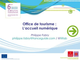 Office de tourisme :
L’accueil numérique
Philippe Fabry
philippe.fabry@franceguide.com / @filifab
 