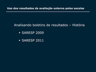 SECRETARIA DA EDUCAÇÃO
Coordenadoria de Gestão da Educação Básica
Uso dos resultados da avaliação externa pelas escolas
32
Analisando boletins de resultados – História
 SARESP 2009
 SARESP 2011
 