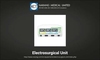 ElectrosurgicalUnit
http://www.narang.com/ot-equipments/electrosurgical-unit/index.php
NARANGMEDICALLIMITED
ISO9001-2008,ISO13485:2003&CECompliance
 